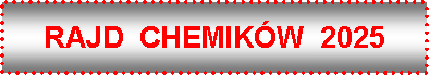 Pole tekstowe: RAJD  CHEMIKW  2025
